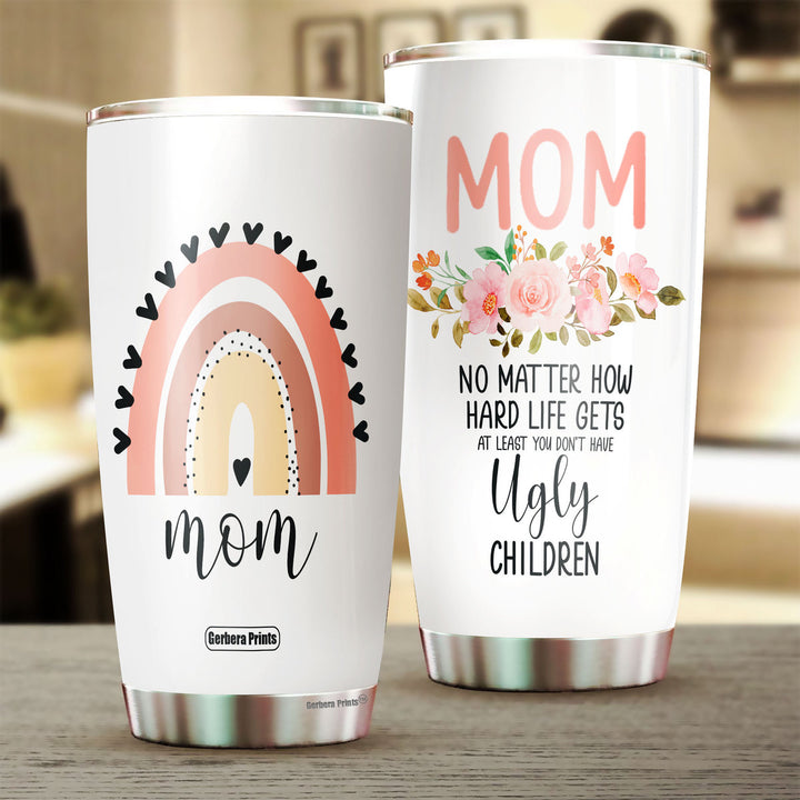 Mom No Matter How Hard Life Gets At Least You Don't Have Ugly Children Stainless Steel Tumbler Cup FTC1003