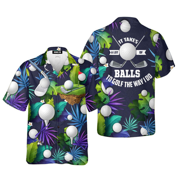 Golf Funny It Takes A Lot Of Balls To Golf The Way I Do Tropical Golf Lover Hawaiian Shirt